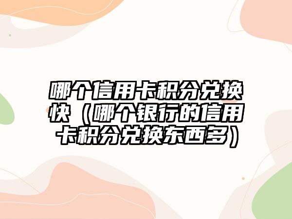 哪個信用卡積分兌換快（哪個銀行的信用卡積分兌換東西多）