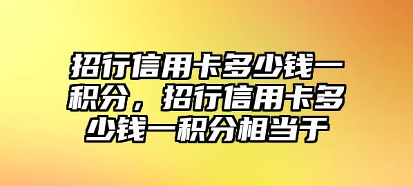 招行信用卡多少錢一積分，招行信用卡多少錢一積分相當于