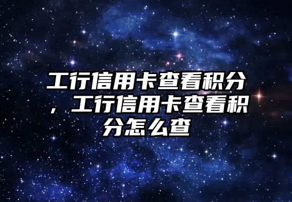 工行信用卡查看積分，工行信用卡查看積分怎么查