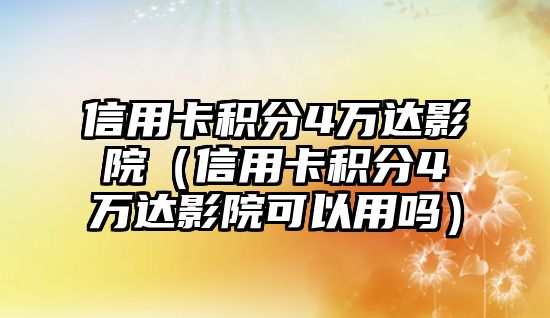 信用卡積分4萬達影院（信用卡積分4萬達影院可以用嗎）