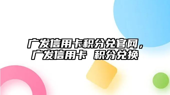 廣發信用卡積分兌官網，廣發信用卡 積分兌換