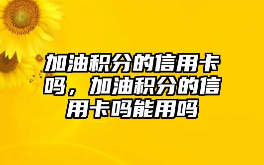 加油積分的信用卡嗎，加油積分的信用卡嗎能用嗎