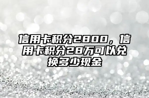 信用卡積分2800，信用卡積分28萬(wàn)可以兌換多少現(xiàn)金