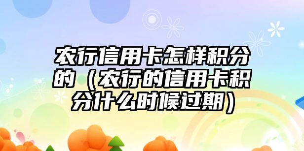 農行信用卡怎樣積分的（農行的信用卡積分什么時候過期）