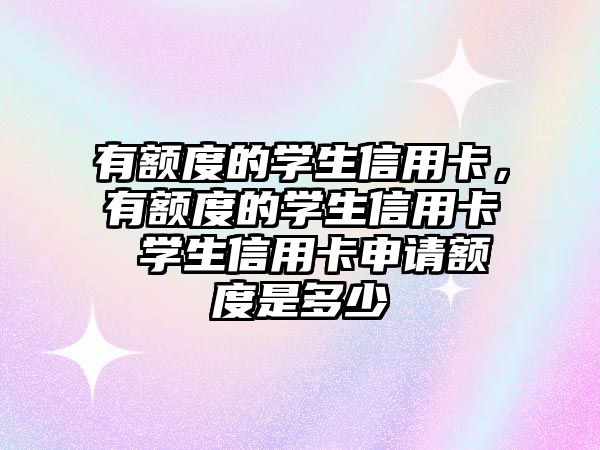 有額度的學生信用卡，有額度的學生信用卡 學生信用卡申請額度是多少