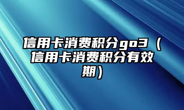 信用卡消費積分go3（信用卡消費積分有效期）