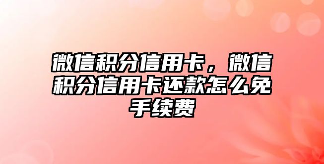 微信積分信用卡，微信積分信用卡還款怎么免手續(xù)費