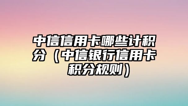 中信信用卡哪些計積分（中信銀行信用卡 積分規則）