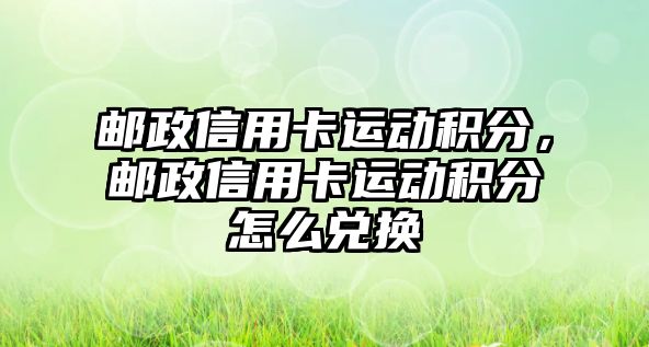 郵政信用卡運動積分，郵政信用卡運動積分怎么兌換