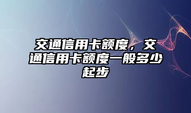 交通信用卡額度，交通信用卡額度一般多少起步