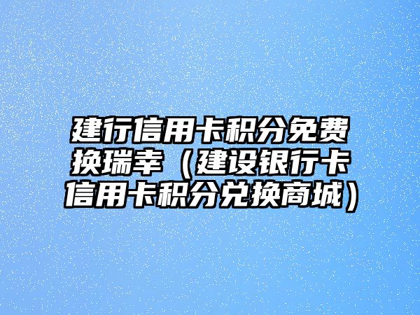 建行信用卡積分免費換瑞幸（建設(shè)銀行卡信用卡積分兌換商城）