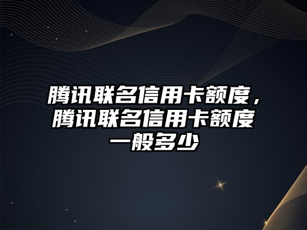 騰訊聯名信用卡額度，騰訊聯名信用卡額度一般多少