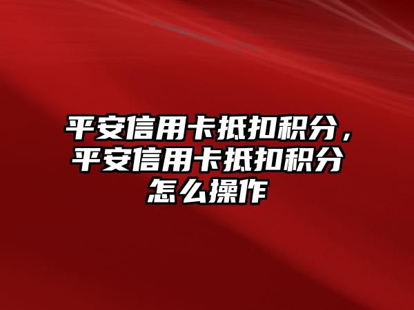 平安信用卡抵扣積分，平安信用卡抵扣積分怎么操作