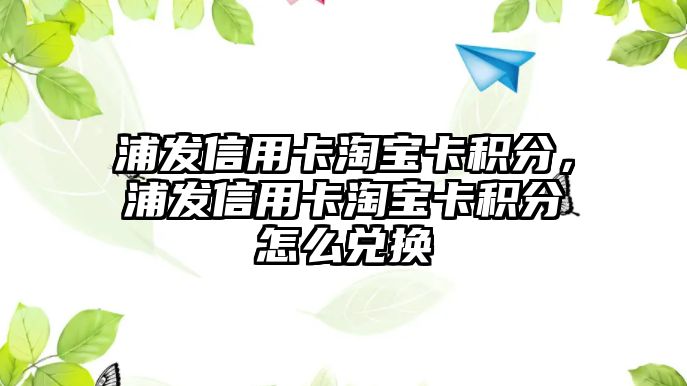 浦發信用卡淘寶卡積分，浦發信用卡淘寶卡積分怎么兌換