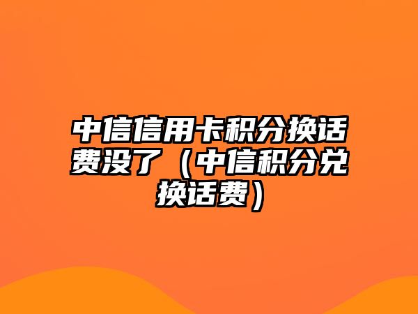 中信信用卡積分換話費沒了（中信積分兌換話費）