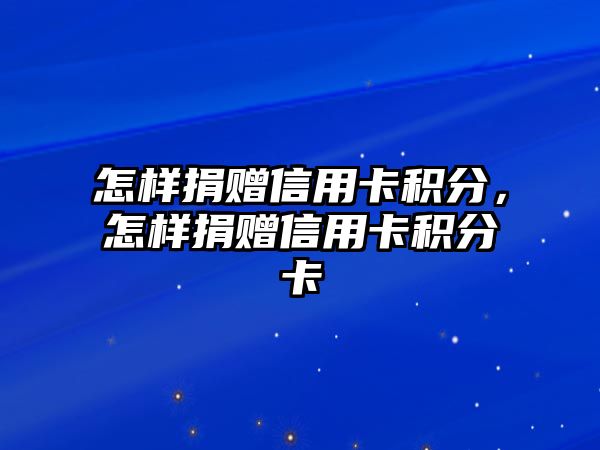 怎樣捐贈信用卡積分，怎樣捐贈信用卡積分卡