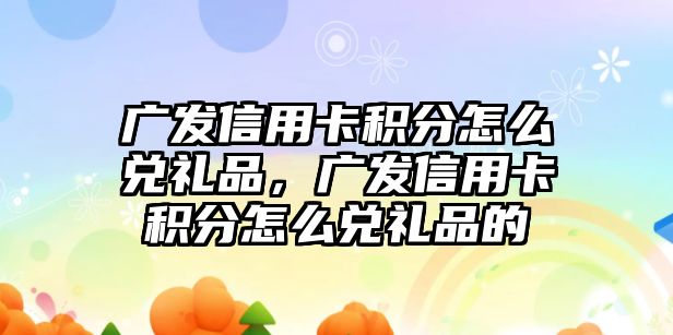 廣發信用卡積分怎么兌禮品，廣發信用卡積分怎么兌禮品的