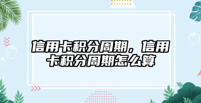 信用卡積分周期，信用卡積分周期怎么算