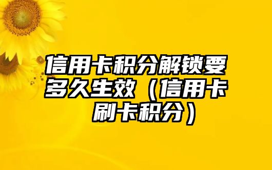 信用卡積分解鎖要多久生效（信用卡 刷卡積分）