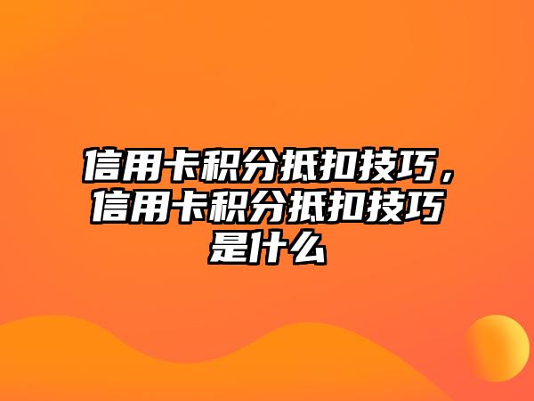 信用卡積分抵扣技巧，信用卡積分抵扣技巧是什么