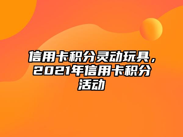 信用卡積分靈動玩具，2021年信用卡積分活動