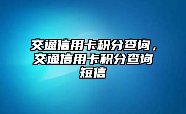 交通信用卡積分查詢，交通信用卡積分查詢短信