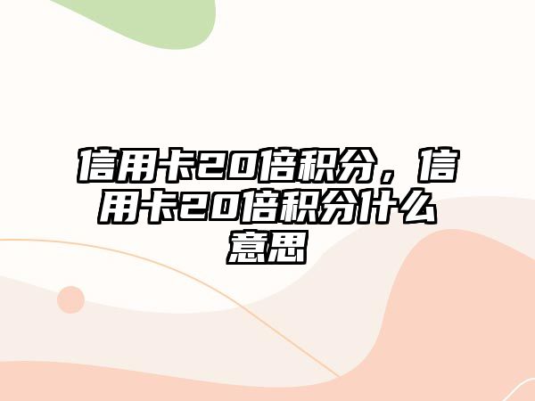 信用卡20倍積分，信用卡20倍積分什么意思