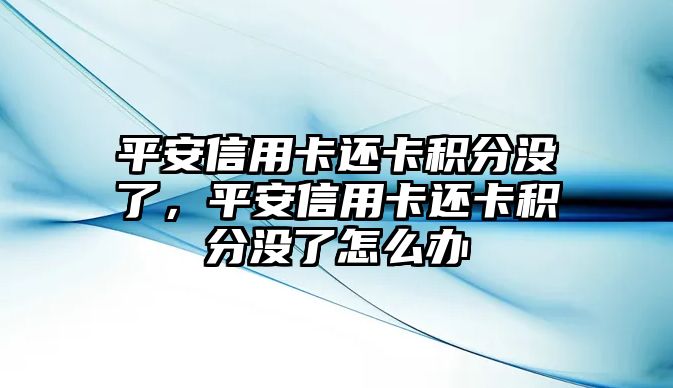 平安信用卡還卡積分沒了，平安信用卡還卡積分沒了怎么辦