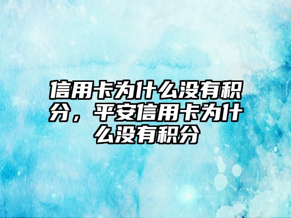 信用卡為什么沒有積分，平安信用卡為什么沒有積分