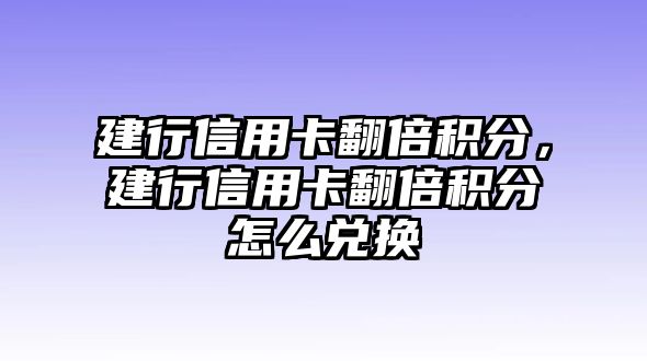 建行信用卡翻倍積分，建行信用卡翻倍積分怎么兌換