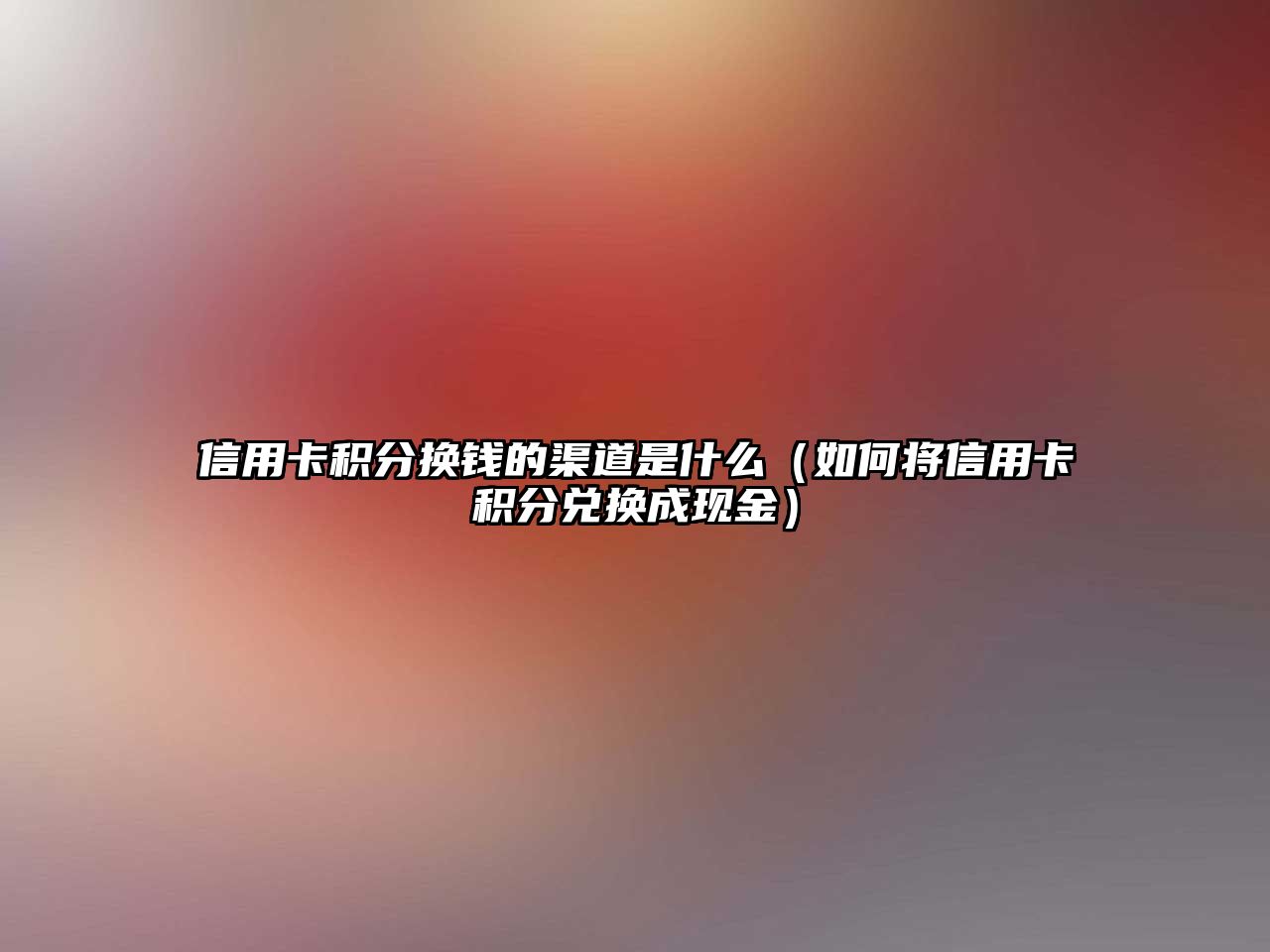 信用卡積分換錢的渠道是什么（如何將信用卡積分兌換成現金）