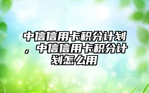 中信信用卡積分計(jì)劃，中信信用卡積分計(jì)劃怎么用