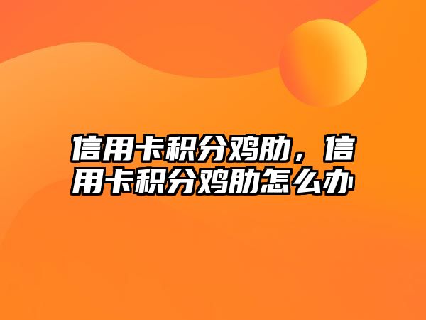 信用卡積分雞肋，信用卡積分雞肋怎么辦