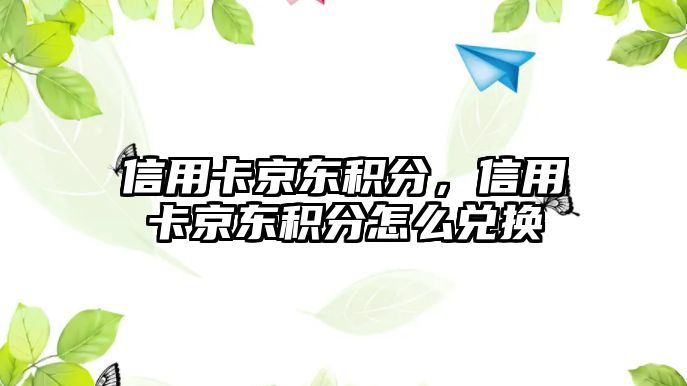 信用卡京東積分，信用卡京東積分怎么兌換