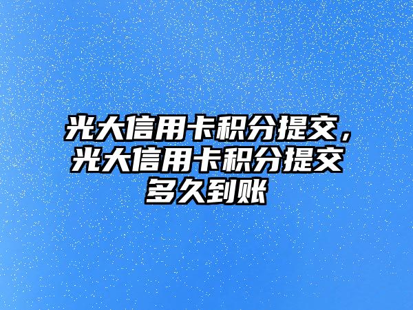 光大信用卡積分提交，光大信用卡積分提交多久到賬