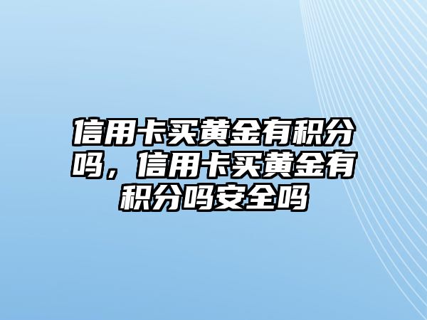 信用卡買黃金有積分嗎，信用卡買黃金有積分嗎安全嗎