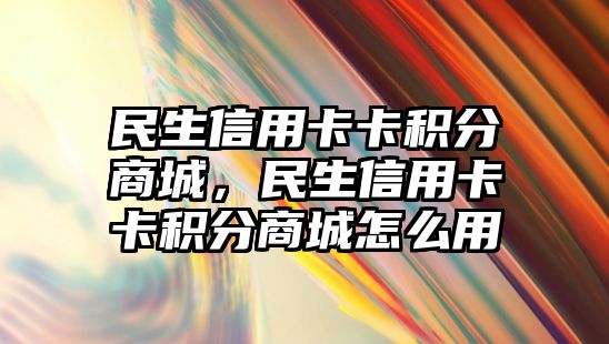 民生信用卡卡積分商城，民生信用卡卡積分商城怎么用