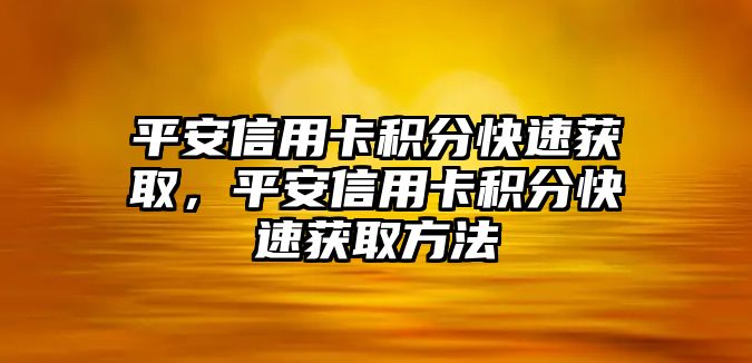 平安信用卡積分快速獲取，平安信用卡積分快速獲取方法