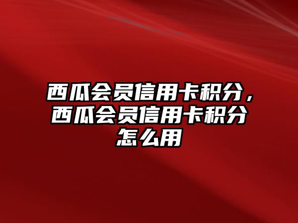 西瓜會員信用卡積分，西瓜會員信用卡積分怎么用