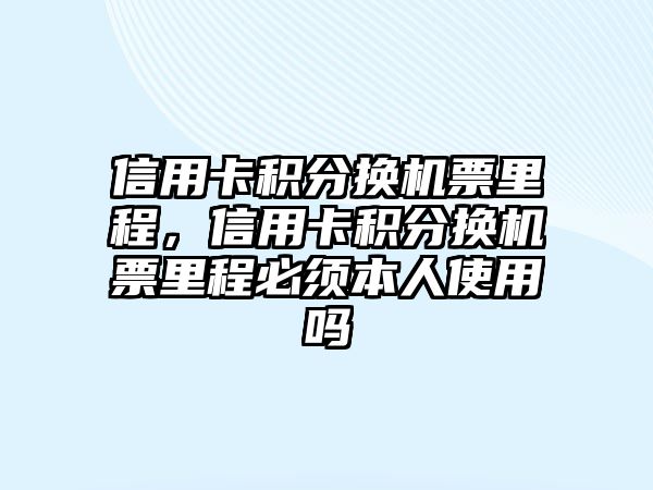 信用卡積分換機票里程，信用卡積分換機票里程必須本人使用嗎