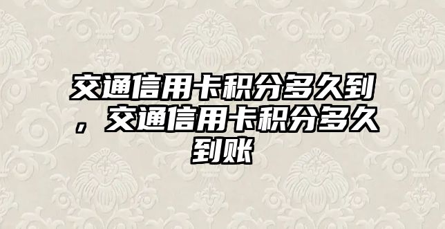 交通信用卡積分多久到，交通信用卡積分多久到賬