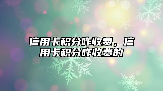 信用卡積分咋收費，信用卡積分咋收費的