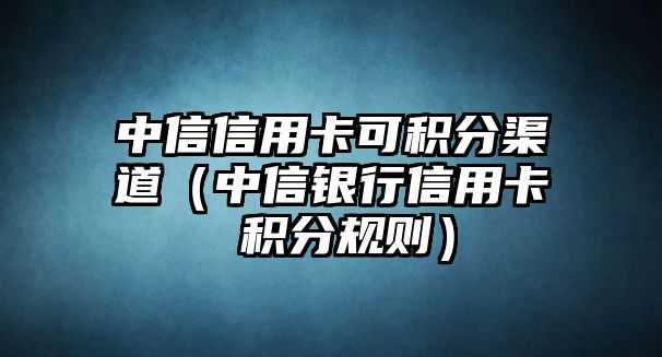 中信信用卡可積分渠道（中信銀行信用卡 積分規則）