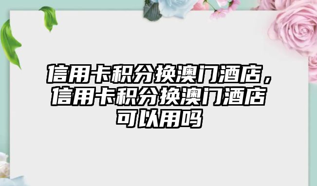 信用卡積分換澳門酒店，信用卡積分換澳門酒店可以用嗎