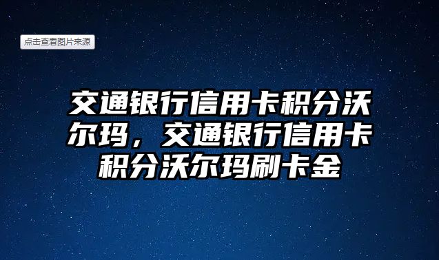 交通銀行信用卡積分沃爾瑪，交通銀行信用卡積分沃爾瑪刷卡金