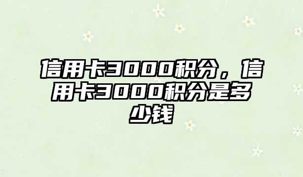 信用卡3000積分，信用卡3000積分是多少錢