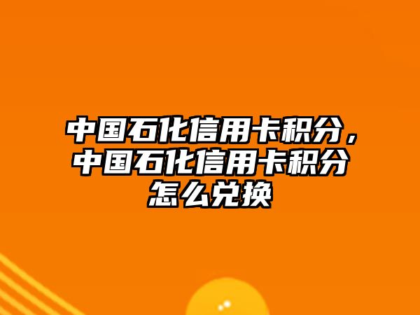 中國石化信用卡積分，中國石化信用卡積分怎么兌換