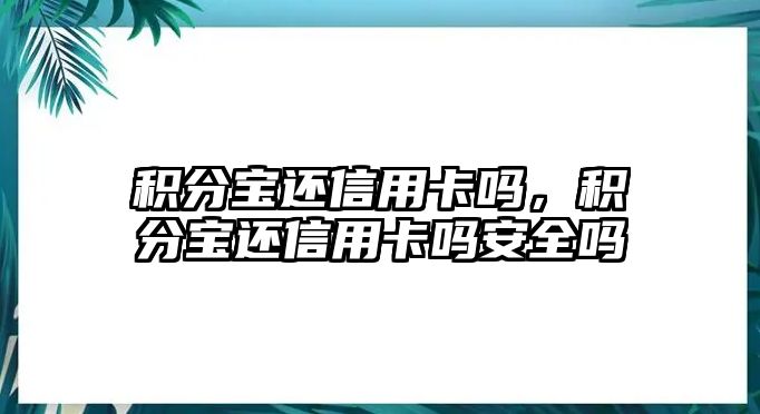 積分寶還信用卡嗎，積分寶還信用卡嗎安全嗎