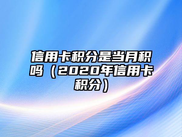 信用卡積分是當月積嗎（2020年信用卡積分）