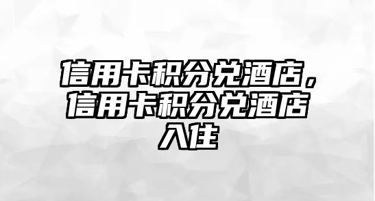 信用卡積分兌酒店，信用卡積分兌酒店入住